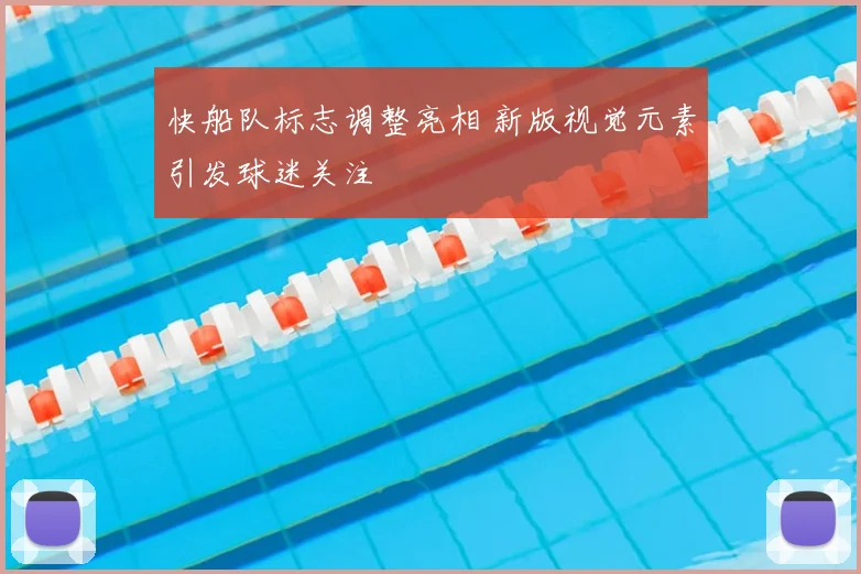 快船队标志调整亮相 新版视觉元素引发球迷关注