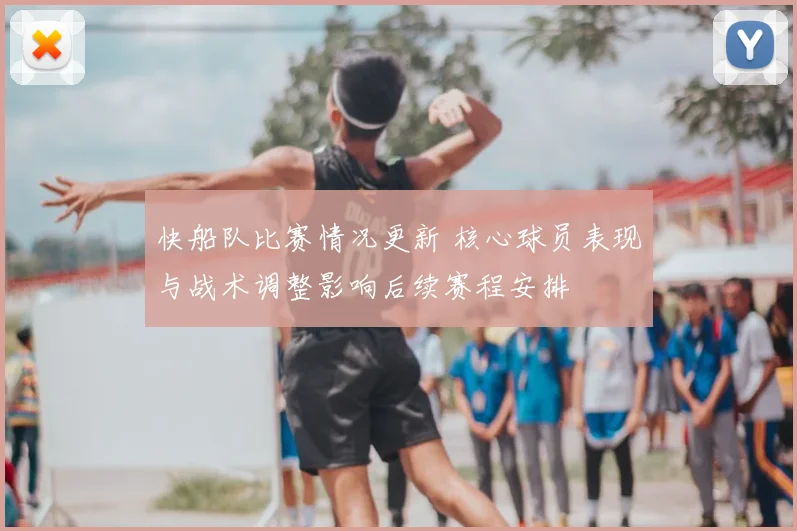 快船队比赛情况更新 核心球员表现与战术调整影响后续赛程安排