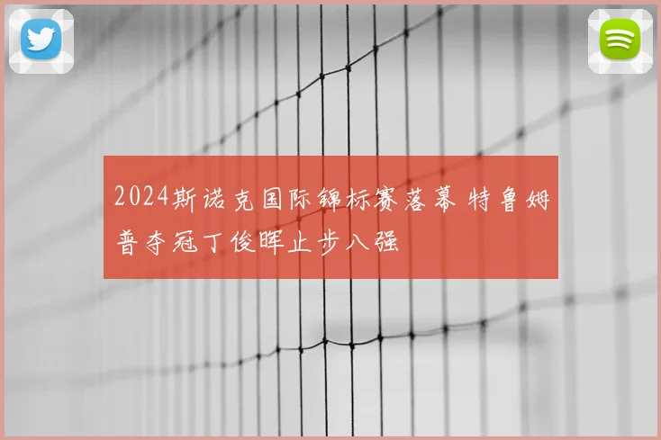 2024斯诺克国际锦标赛落幕 特鲁姆普夺冠丁俊晖止步八强