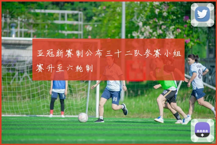 亚冠新赛制公布三十二队参赛小组赛升至六轮制